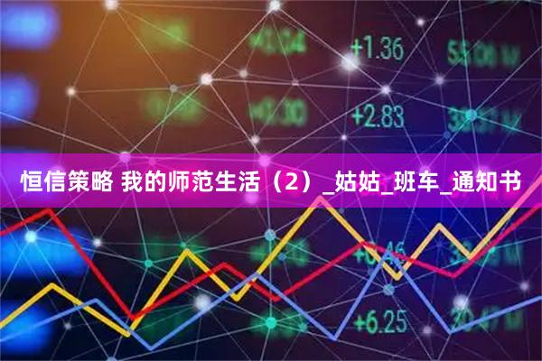 恒信策略 我的师范生活（2）_姑姑_班车_通知书