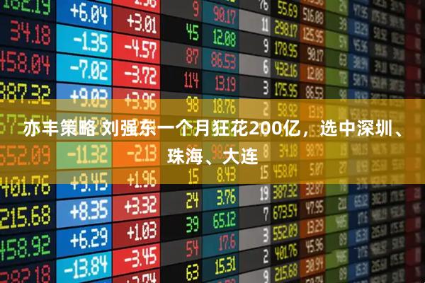 亦丰策略 刘强东一个月狂花200亿，选中深圳、珠海、大连