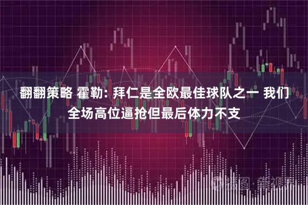 翻翻策略 霍勒: 拜仁是全欧最佳球队之一 我们全场高位逼抢但最后体力不支