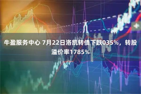 牛盈服务中心 7月22日洛凯转债下跌035%,转股溢价率1785%