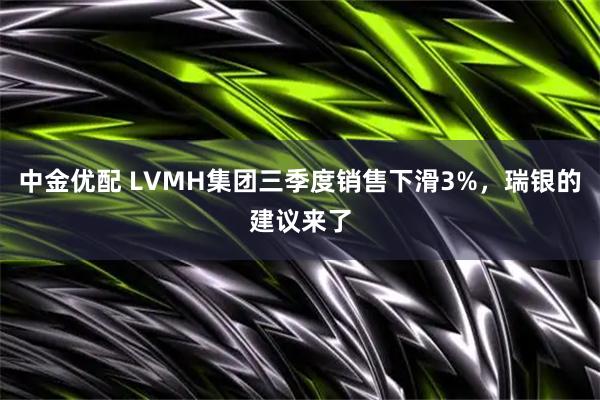 中金优配 LVMH集团三季度销售下滑3%，瑞银的建议来了